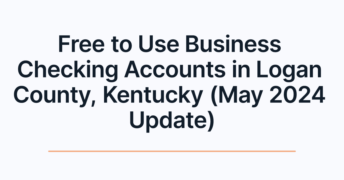 Free to Use Business Checking Accounts in Logan County, Kentucky (May 2024 Update)
